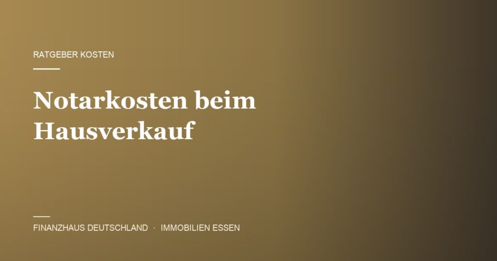 Notarkosten beim Hausverkauf – Ratgeber von Finanzhaus Deutschland, Immobilienmakler in Essen